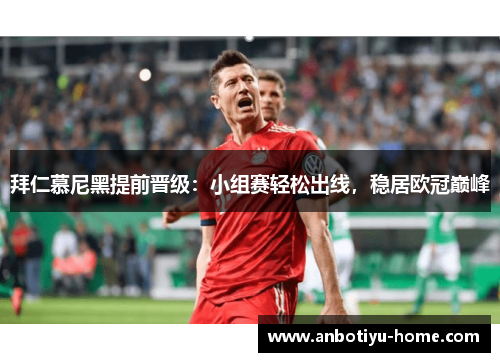 拜仁慕尼黑提前晋级：小组赛轻松出线，稳居欧冠巅峰